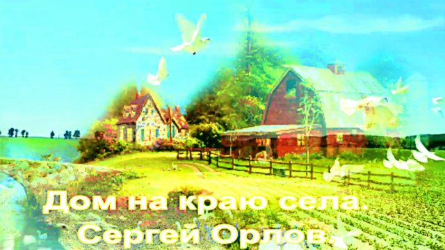 Дом на краю села. Сергей Орлов.