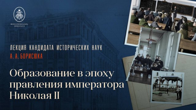 Лекция А.А. Борисюка "ОБРАЗОВАНИЕ В ЭПОХУ ПРАВЛЕНИЯ ИМПЕРАТОРА НИКОЛАЯ II"
