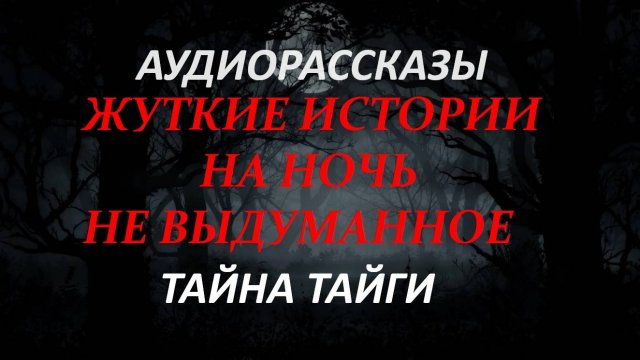 СТРАШНЫЕ РАССКАЗЫ НА НОЧЬ-ТАЙНА ТАЙГИ
