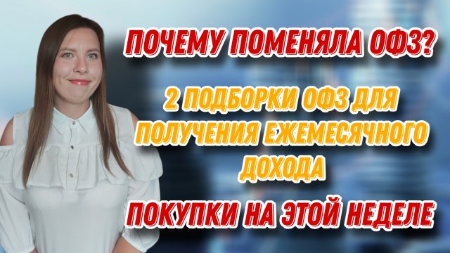 Почему поменяла ОФЗ? | 2 ПОДБОРКИ ОФЗ для получения ежемесячного дохода | Покупки этой недели