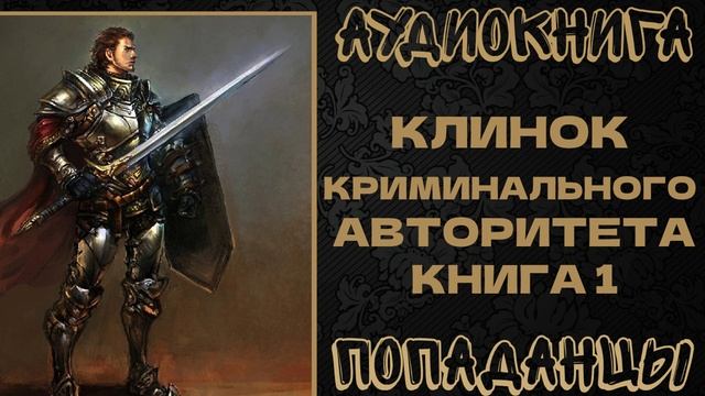 АУДИОКНИГА ПОПАДАНЦЫ: КЛИНОК КРИМИНАЛЬНОГО АВТОРИТЕТА. КНИГА 1