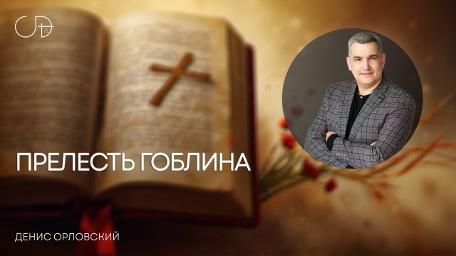 «ПРЕЛЕСТЬ ГОБЛИНА» Воскресное слово от пастора Дениса Орловского - 6 июля