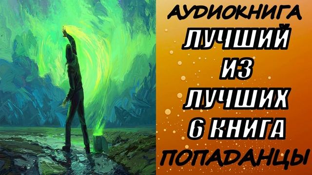 АУДИОКНИГА. ПОПАДАНЦЫ "ЛУЧШИЙ ИЗ ЛУЧШИХ 6" 6 КНИГА
