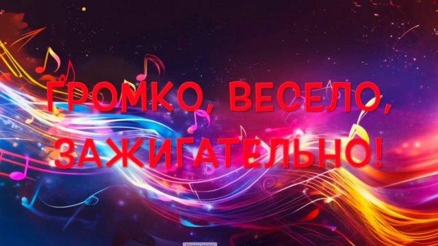 Громко, Весело, Зажигательно!