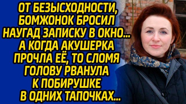 От безысходности, бомжонок бросил наугад записку в окно, а когда акушерка прочла её, то сломя голову