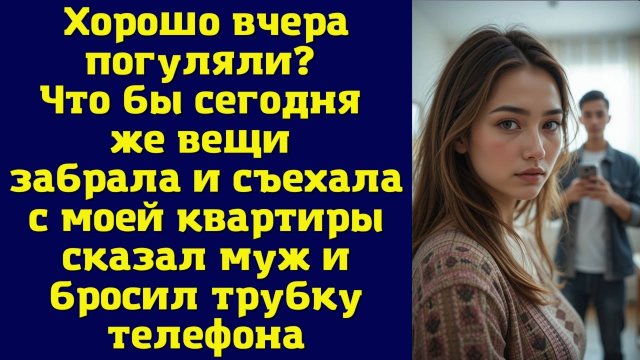 Хорошо вчера погуляли Что бы сегодня же вещи забрала и съехала с моей квартиры – сказал муж