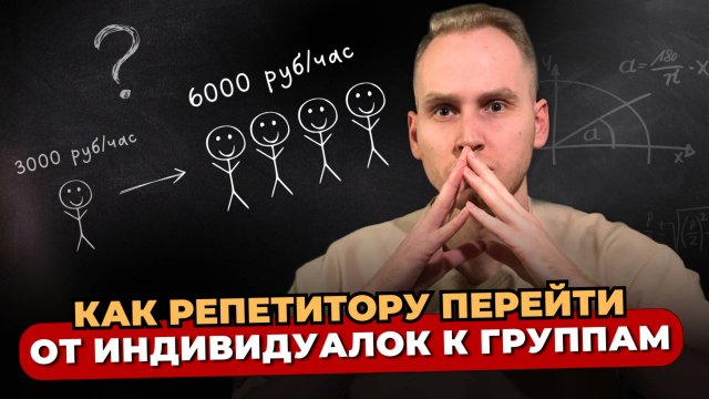 КАК РЕПЕТИТОРУ ПЕРЕЙТИ ОТ ИНДИВИДУАЛОК К ГРУППАМ.
И зарабатывать в 3 раза больше