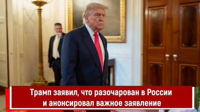 Трамп заявил, что разочарован в России и анонсировал важное заявление