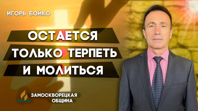 ОСТАЕТСЯ только ТЕРПЕТЬ и МОЛИТЬСЯ / Игорь Бойко | Христианские проповеди АСД
