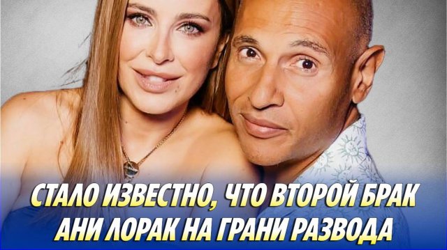 Стало известно, что второй брак АНИ ЛОРАК на грани РАЗВОДА