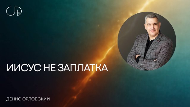 «ИИСУС НЕ ЗАПЛАТКА» Воскресное слово от пастора Дениса Орловского - 13 июля