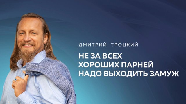НЕ ЗА ВСЕХ ХОРОШИХ ПАРНЕЙ НАДО ВЫХОДИТЬ ЗАМУЖ. Дмитрий Троцкий