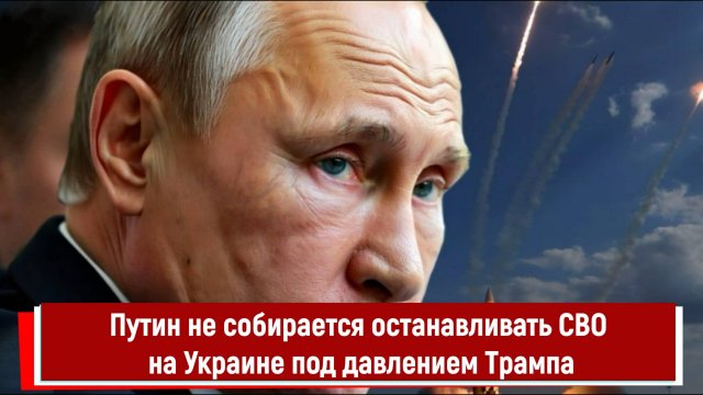 Путин не собирается останавливать СВО на Украине под давлением Трампа