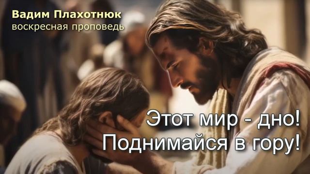 Этот мир - дно!  Поднимайся в гору!

#ВадимПлахотнюк #проповеди #библия #евангелие