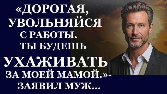 Истории из жизни: 📌Дорогая, увольняйся с работы. Ты будешь ухаживать за моей мамой.