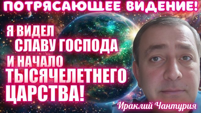 ПОТРЯСАЮЩЕЕ ВИДЕНИЕ! Я ВИДЕЛ СЛАВУ ГОСПОДА И НАЧАЛО ТЫСЯЧЕЛЕТНЕГО ЦАРСТВА! Ираклий Чантурия
