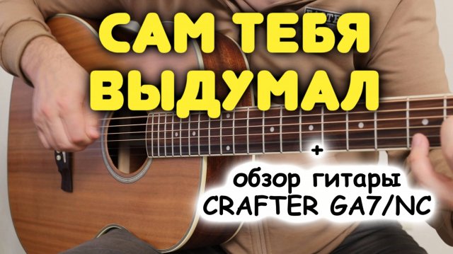 Михаил Бублик — Я САМ ТЕБЯ ВЫДУМАЛ на гитаре + обзор гитары CRAFTER GA7/NC