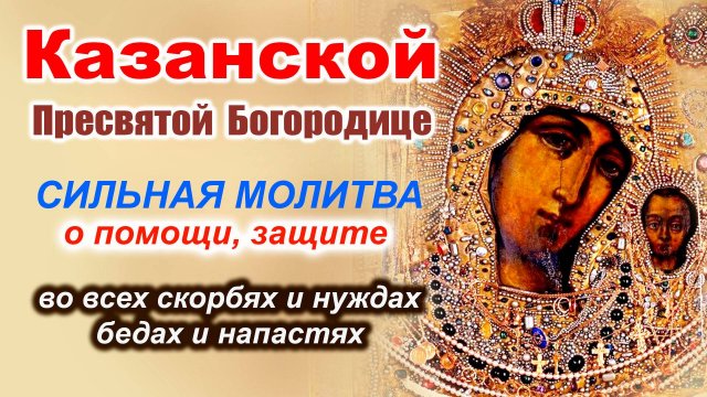 Казанская икона Божией Матери: СИЛЬНАЯ МОЛИТВА о помощи, защите