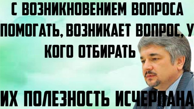 Ищенко: С возникновением вопроса помогать, возникает вопрос, у кого отбирать.Их полезность исчерпана