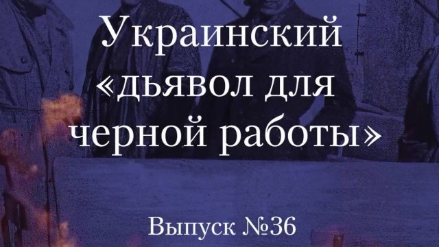 Украинство выпуск 36. Украинский «Дьявол для чёрной работы»