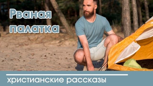 Рваная палатка - ИНТЕРЕСНЫЙ ХРИСТИАНСКИЙ РАССКАЗ | Христианские рассказы