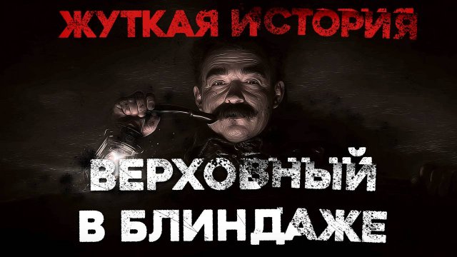 СТРАШНЫЕ ИСТОРИИ «Верховный в блиндаже»