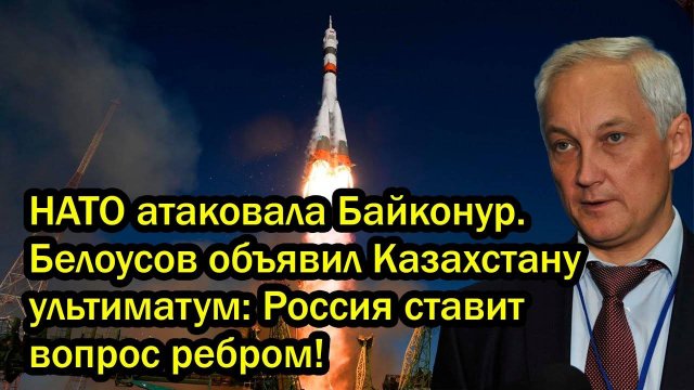 НАТО атаковала Байконур. Белоусов объявил Казахстану ультиматум: Россия ставит вопрос ребром!