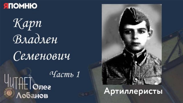 Карп Владлен Семенович.  Часть 1.Проект "Я помню" Артема Драбкина. Артиллеристы.