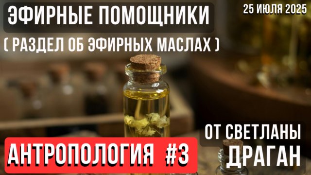 ЭФИРНЫЕ ПОМОЩНИКИ (раздел об эфирных маслах) АНТРОПОЛОГИЯ #3