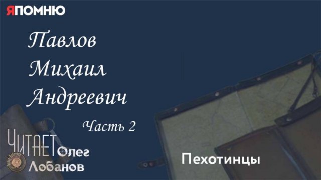 Павлов Михаил Андреевич .Часть 2.Проект "Я помню" Артема Драбкина. Пехотинцы