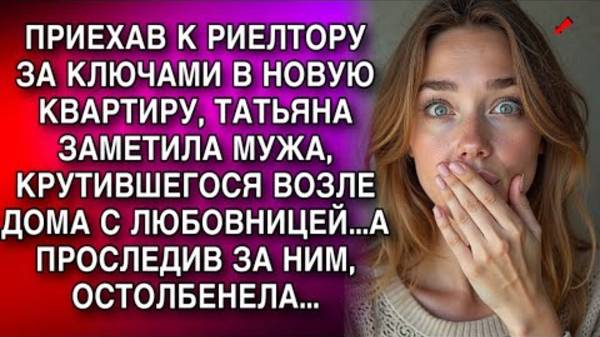 ПРИЕХАВ ЗА КЛЮЧАМИ В НОВУЮ КВАРТИРУ, ТАТЬЯНА ЗАМЕТИЛА МУЖА, КРУТИВШЕГОСЯ ВОЗЛЕ ДОМА С ЛЮБОВНИЦЕЙ...