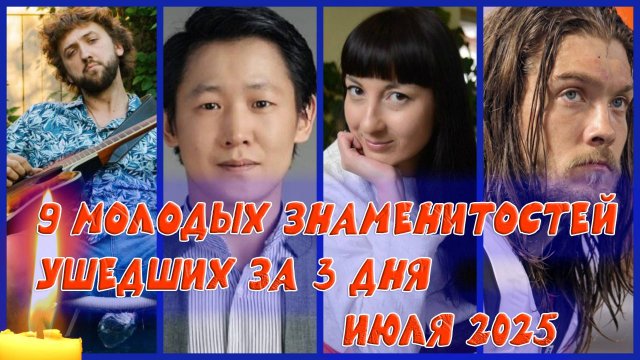 9 МОЛОДЫХ ЗНАМЕНИТОСТЕЙ, УМЕРШИХ ВСЕГО ЗА 3 ДНЯ ИЮЛЯ 2025 ГОДА