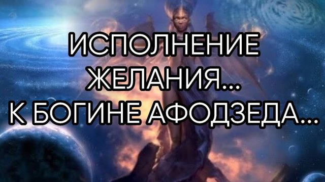 ИСПОЛНЕНИЕ ЖЕЛАНИЯ К БОГИНЕ АФОДЗЕДА...ДЛЯ ВСЕХ...