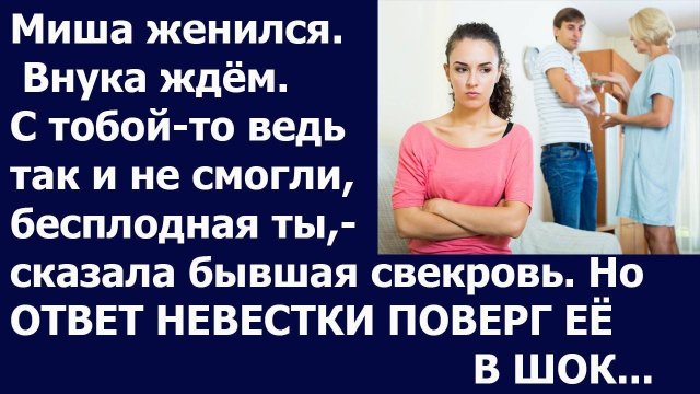Истории из жизни: Миша женился. Внука ждем. С тобой-то ведь так и не смогли, бесплодная ты...