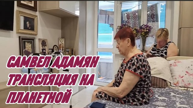 САМВЕЛ АДАМЯН, ТРАНСЛЯЦИЯ, У МАМЫ И НАДИ..