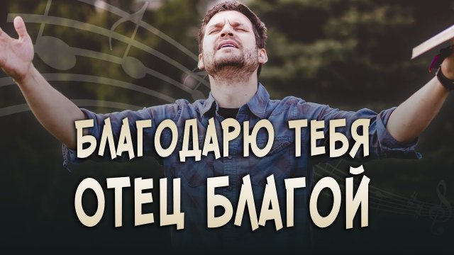 🎶Песня «Благодарю Тебя, Отец благой» — христианская авторская песня о благодарности Богу. А. Дунаев