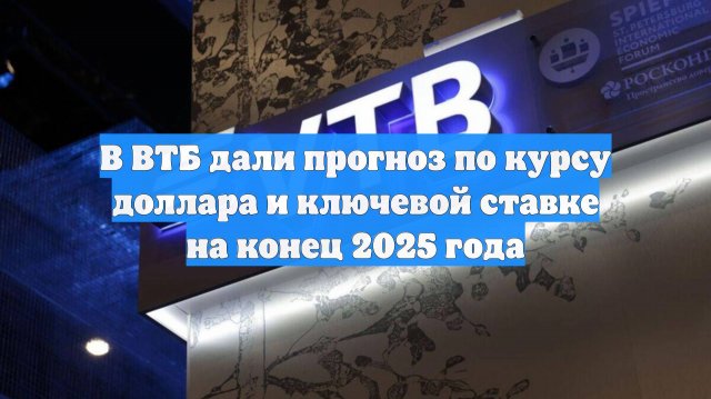 В ВТБ дали прогноз по курсу доллара и ключевой ставке на конец 2025 года