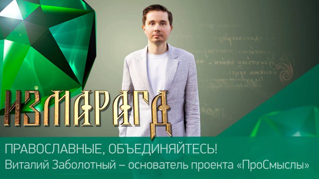ПРАВОСЛАВНЫЕ, ОБЪЕДИНЯЙТЕСЬ! ӏ Виталий Заболотный – основатель проекта «ПроСмыслы» ӏ #Измарагд