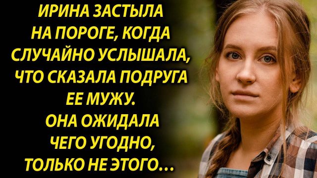 Ирина застыла на пороге, когда случайно услышала, что сказала подруга…