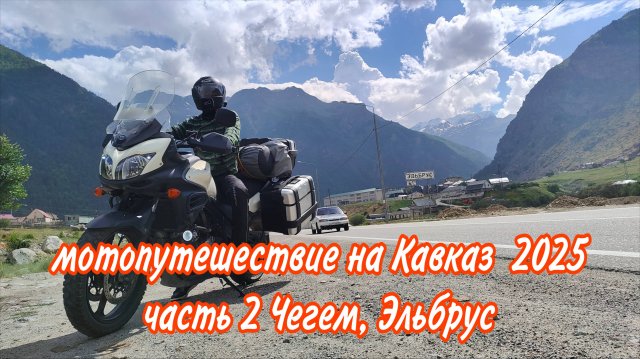 МОТОПУТЕШЕСТВИЕ НА КАВКАЗ 2025 часть 2 Чегем, Эльбрус