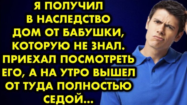 Я получил в наследство дом от бабушки, которую не знал. Приехав посмотреть его, а на утро вышел...