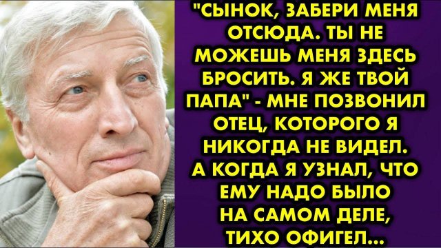 -Сынок, забери меня отсюда. Ты не можешь меня здесь бросить. Я же твой папа, - мне позвонил отец...