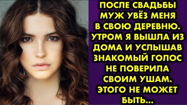 После свадьбы муж увёз меня в свою деревню. Утром я вышла из дома, и услышав знакомый голос...