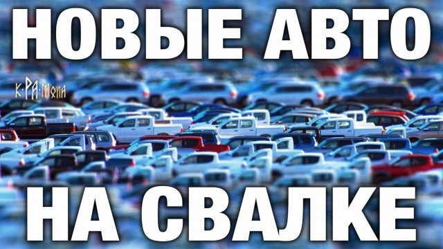 кРАмола.ПОКА ТЫ КОПИШЬ НА Б_У АВТО НОВЫЕ АВТОМОБИЛИ ГНИЮТ НА СВАЛКЕ. ИХ МИЛЛИОНЫ. АБСУРД РЫНКА АВТО