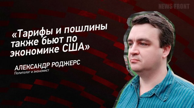 "Тарифы и пошлины также бьют по экономике США" - Александр Роджерс