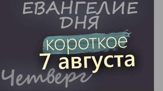 7 августа, Четверг Евангелие дня 2025 короткое!