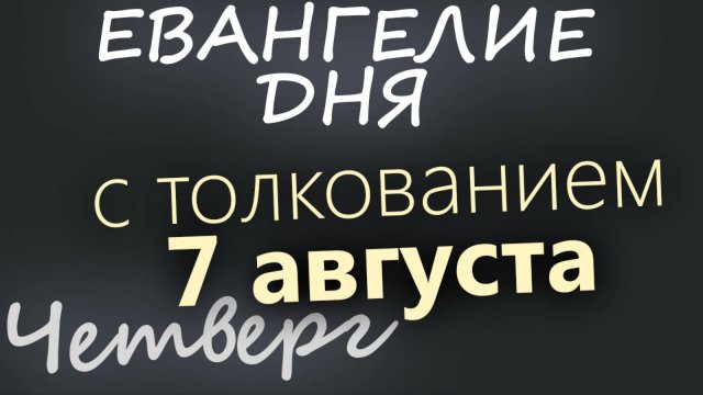 7 августа, Четверг Евангелие дня 2025 с толкованием