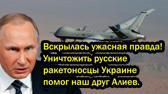 Вскрылась ужасная правда! Уничтожить русские ракетоносцы Украине помог наш друг Алиев.