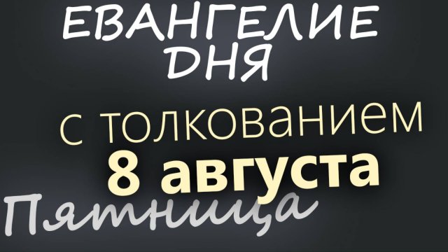 8 августа, Пятница Евангелие дня 2025 с толкованием