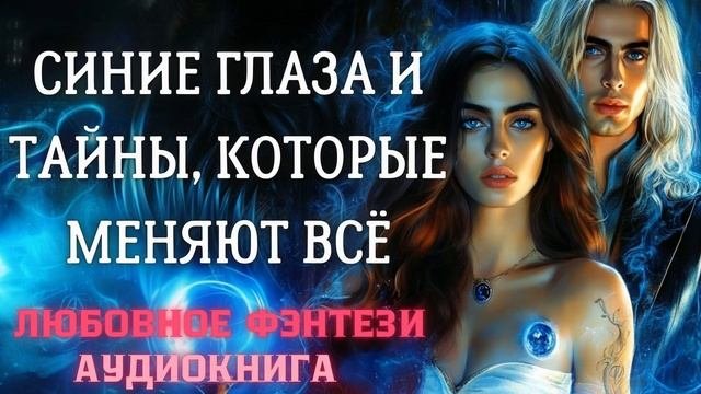 АУДИОКНИГА ЛЮБОВНОЕ ФЭНТЕЗИ: СИНИЕ ГЛАЗА И ТАЙНЫ, КОТОРЫЕ МЕНЯЮТ ВСЁ: СЛУШАТЬ